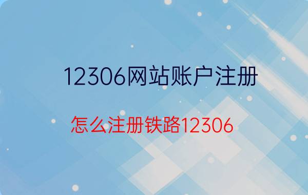 12306网站账户注册 怎么注册铁路12306？